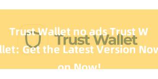 Trust Wallet no ads Trust Wallet: Get the Latest Version Now!